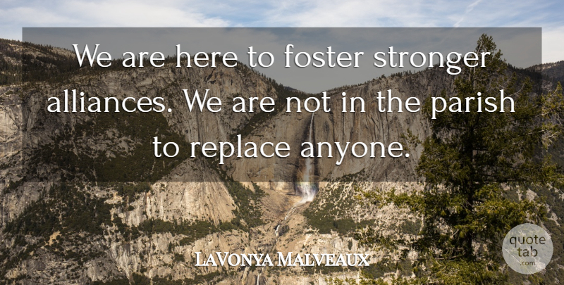 LaVonya Malveaux Quote About Foster, Parish, Replace, Stronger: We Are Here To Foster...