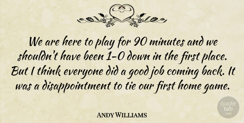 Andy Williams Quote About Coming, Good, Home, Job, Minutes: We Are Here To Play...