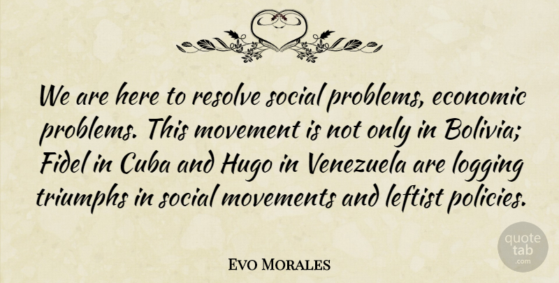 Evo Morales Quote About Cuba, Economic, Hugo, Leftist, Movement: We Are Here To Resolve...