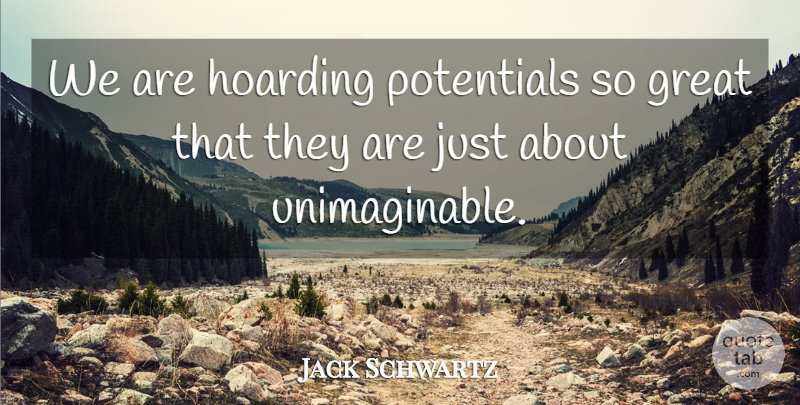 Jack Schwartz Quote About Great, Hoarding, Potential: We Are Hoarding Potentials So...
