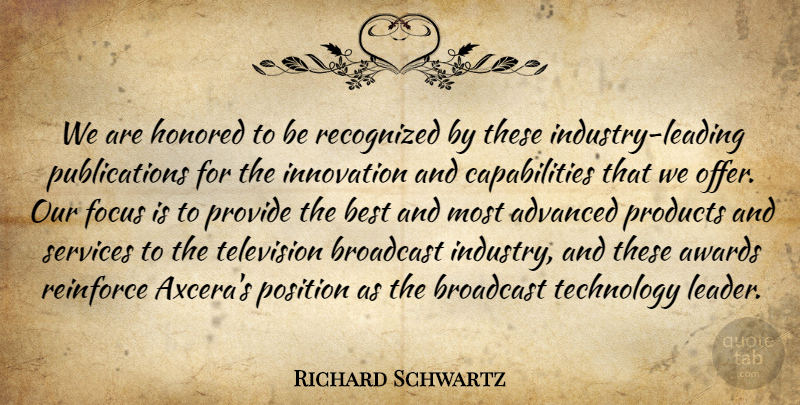 Richard Schwartz Quote About Advanced, Awards, Best, Broadcast, Focus: We Are Honored To Be...