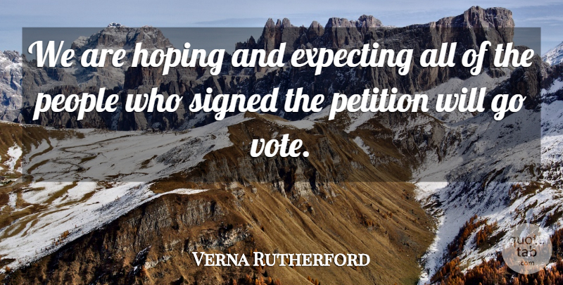 Verna Rutherford Quote About Expecting, Hoping, People, Petition, Signed: We Are Hoping And Expecting...