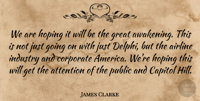 James Clarke Quote About Airline, Attention, Capitol, Corporate, Great: We Are Hoping It Will...