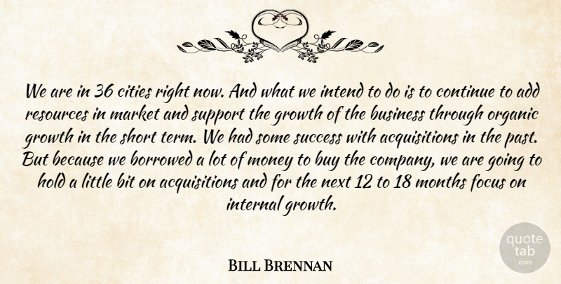 Bill Brennan Quote About Add, Bit, Borrowed, Business, Buy: We Are In 36 Cities...