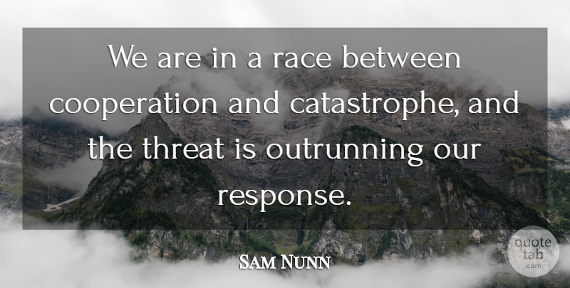Sam Nunn Quote About Race, Cooperation, Threat: We Are In A Race...