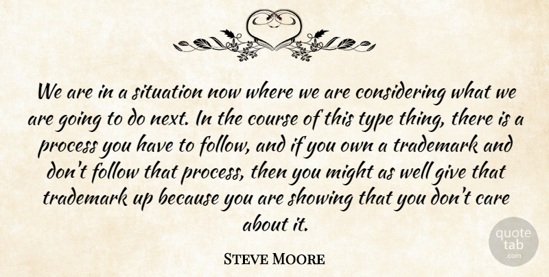 Steve Moore Quote About Care, Course, Follow, Might, Process: We Are In A Situation...