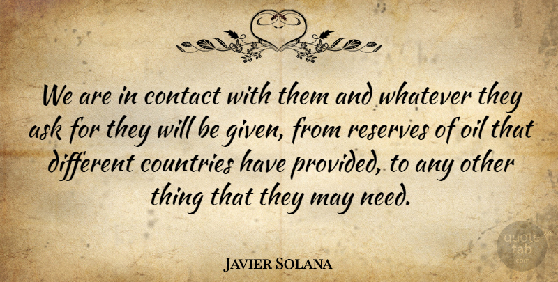 Javier Solana Quote About Ask, Contact, Countries, Oil, Reserves: We Are In Contact With...