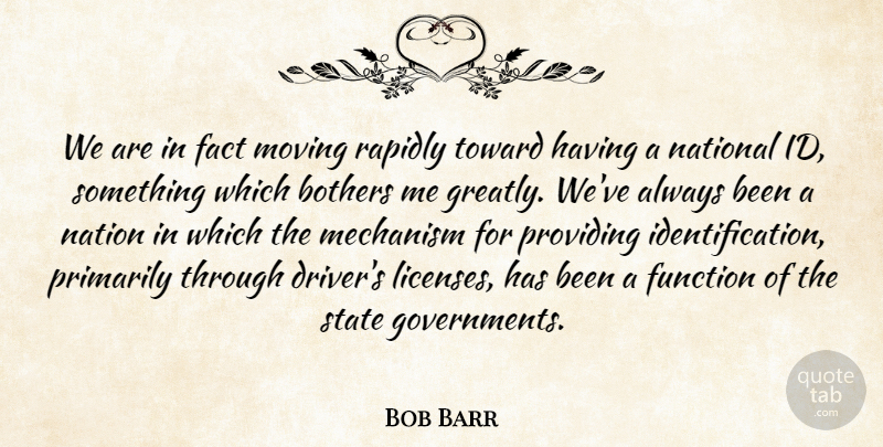 Bob Barr Quote About Bothers, Fact, Function, Mechanism, Moving: We Are In Fact Moving...