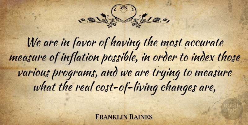 Franklin Raines Quote About Accurate, Changes, Favor, Inflation, Measure: We Are In Favor Of...