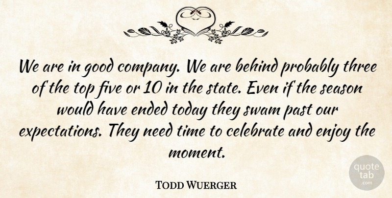 Todd Wuerger Quote About Behind, Celebrate, Ended, Enjoy, Five: We Are In Good Company...
