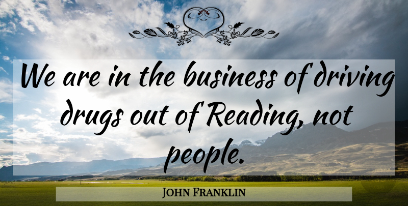 John Franklin Quote About Business, Driving: We Are In The Business...