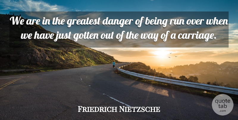Friedrich Nietzsche Quote About Running, Way, Danger: We Are In The Greatest...