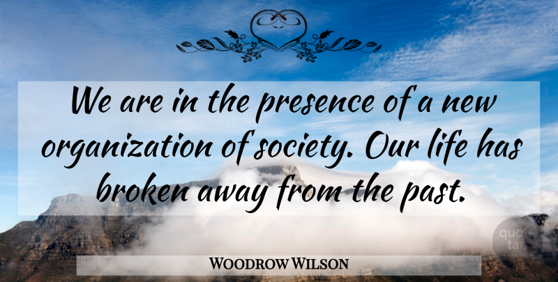 Woodrow Wilson Quote About Past, Organization, Broken: We Are In The Presence...