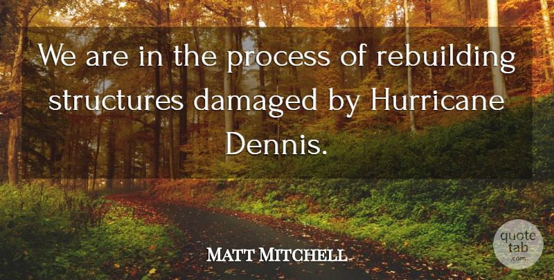 Matt Mitchell Quote About Damaged, Hurricane, Process, Rebuilding, Structures: We Are In The Process...
