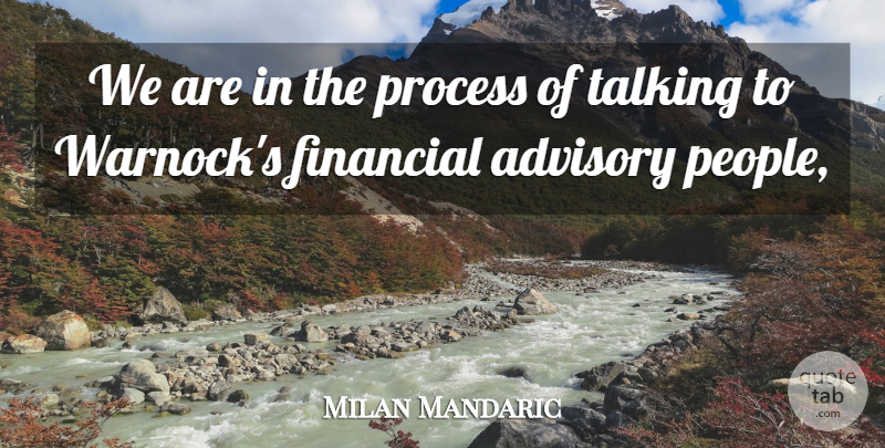 Milan Mandaric Quote About Advisory, Financial, Process, Talking: We Are In The Process...