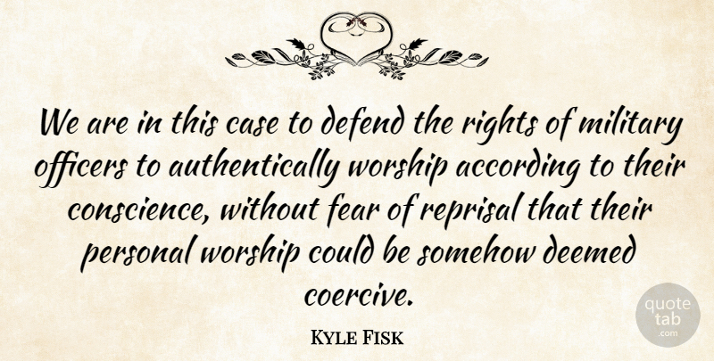 Kyle Fisk Quote About According, Case, Conscience, Defend, Fear: We Are In This Case...