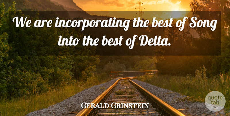 Gerald Grinstein Quote About Best, Song: We Are Incorporating The Best...
