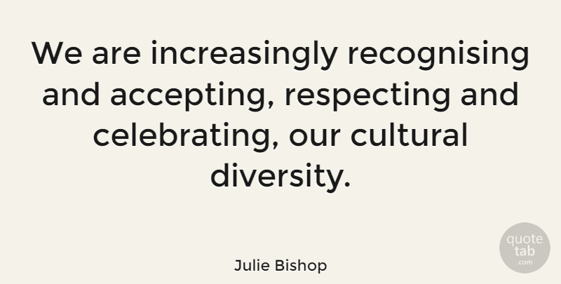 Julie Bishop Quote About Diversity, Accepting, Celebrate: We Are Increasingly Recognising And...