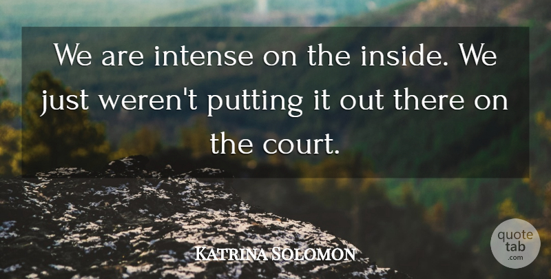 Katrina Solomon Quote About Intense, Putting: We Are Intense On The...