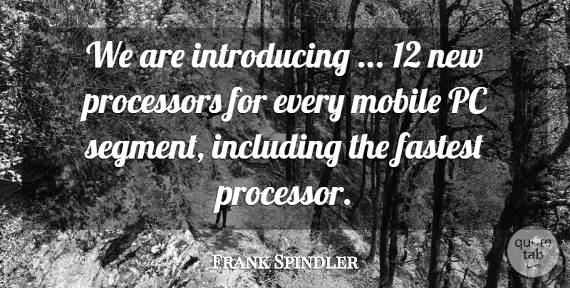 Frank Spindler Quote About Fastest, Including, Mobile, Pc: We Are Introducing 12 New...