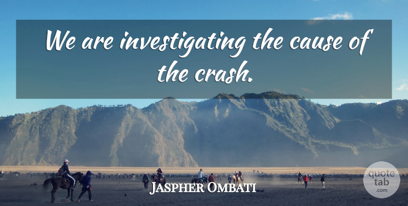 Jaspher Ombati Quote About Cause: We Are Investigating The Cause...