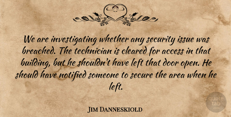 Jim Danneskiold Quote About Access, Area, Cleared, Door, Issue: We Are Investigating Whether Any...