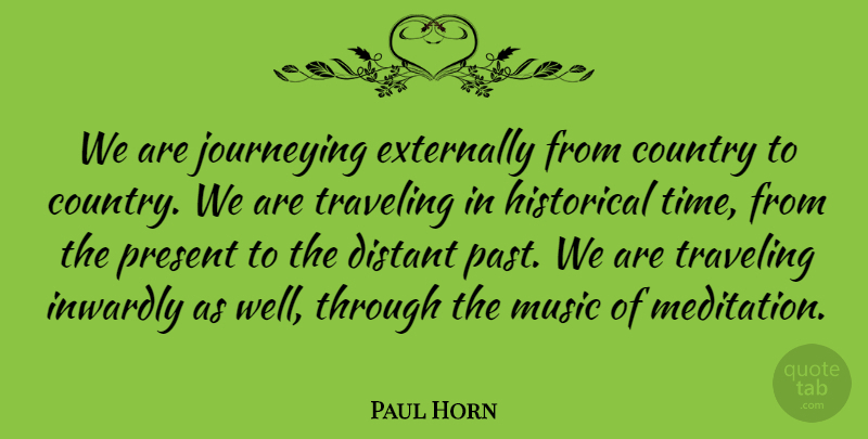 Paul Horn Quote About Country, Distant, Historical, Inwardly, Music: We Are Journeying Externally From...