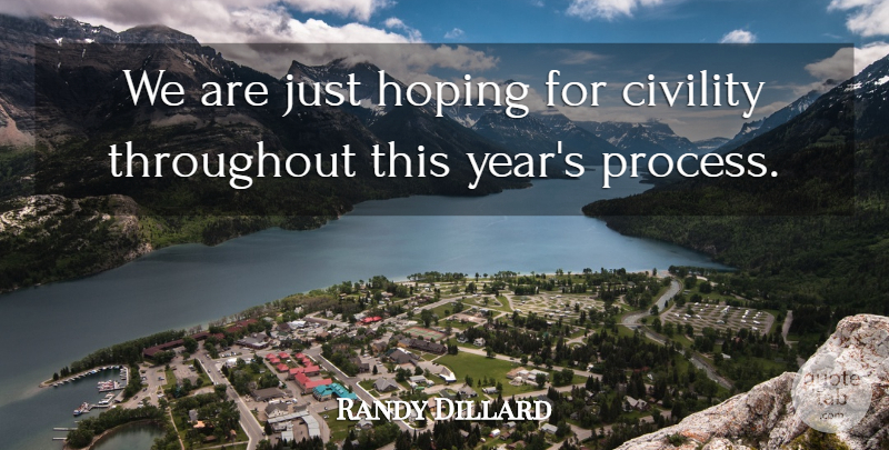 Randy Dillard Quote About Civility, Hoping, Throughout: We Are Just Hoping For...
