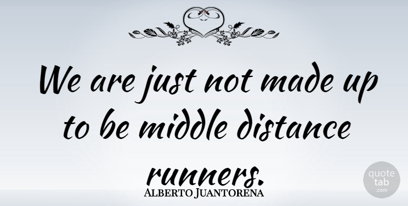 Alberto Juantorena Quote About Distance, Middle, Made: We Are Just Not Made...