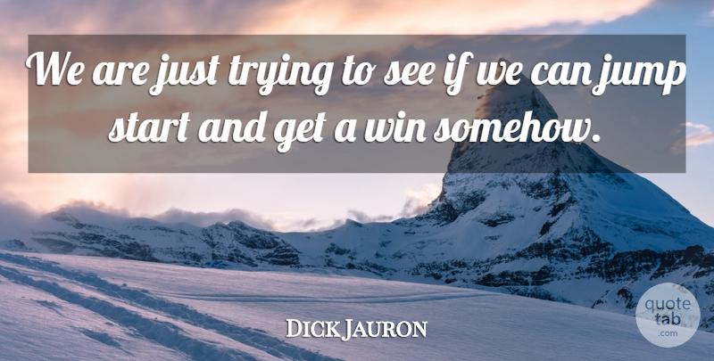 Dick Jauron Quote About Jump, Start, Trying, Win: We Are Just Trying To...