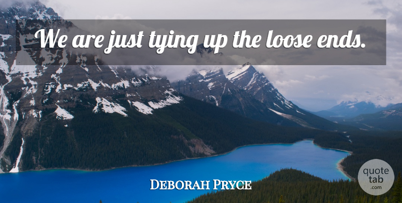 Deborah Pryce Quote About Loose, Tying: We Are Just Tying Up...