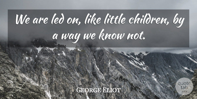 George Eliot Quote About Children, Fate, Littles: We Are Led On Like...