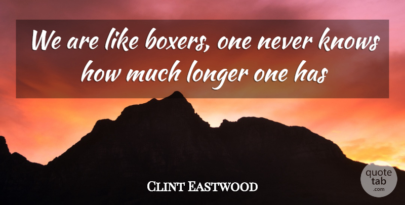 Clint Eastwood Quote About Boxers, Know How, Knows: We Are Like Boxers One...