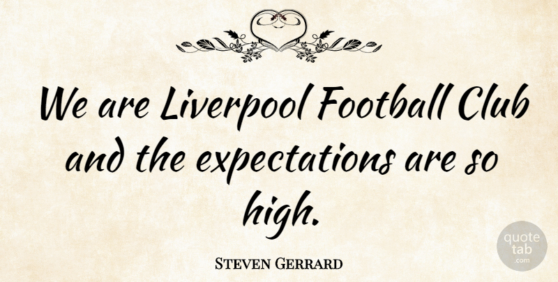 Steven Gerrard Quote About Soccer, Football, Expectations: We Are Liverpool Football Club...