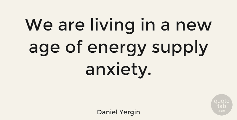 Daniel Yergin Quote About Anxiety, Age, Energy: We Are Living In A...