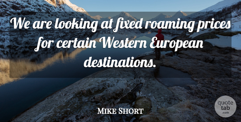 Mike Short Quote About Certain, European, Fixed, Looking, Prices: We Are Looking At Fixed...