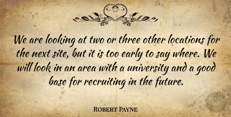 Robert Payne Quote About Area, Base, Early, Good, Locations: We Are Looking At Two...