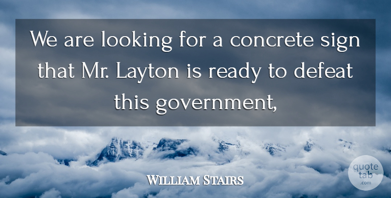 William Stairs Quote About Concrete, Defeat, Looking, Ready, Sign: We Are Looking For A...