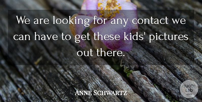 Anne Schwartz Quote About Contact, Looking, Pictures: We Are Looking For Any...