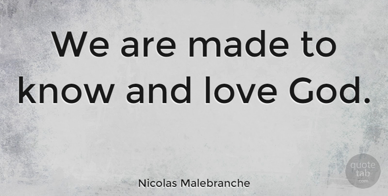 Nicolas Malebranche Quote About And Love, God Love, Made: We Are Made To Know...