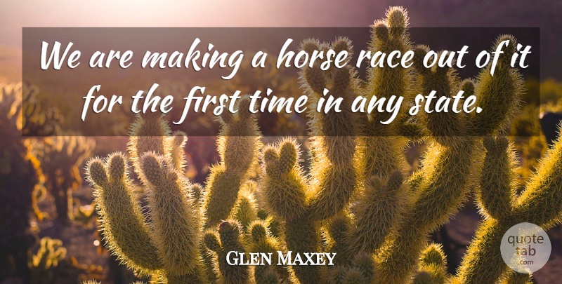 Glen Maxey Quote About Horse, Race, Time: We Are Making A Horse...