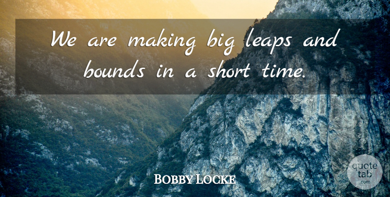 Bobby Locke Quote About Bounds, Leaps, Scholars And Scholarship, Short: We Are Making Big Leaps...