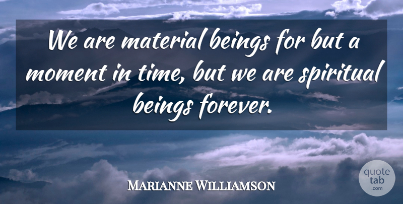 Marianne Williamson Quote About Beings, Material, Time: We Are Material Beings For...