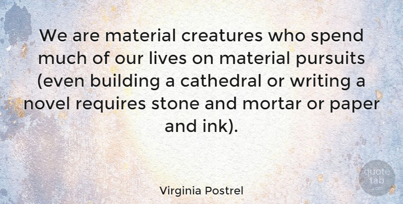 Virginia Postrel Quote About Cathedral, Creatures, Lives, Material, Mortar: We Are Material Creatures Who...