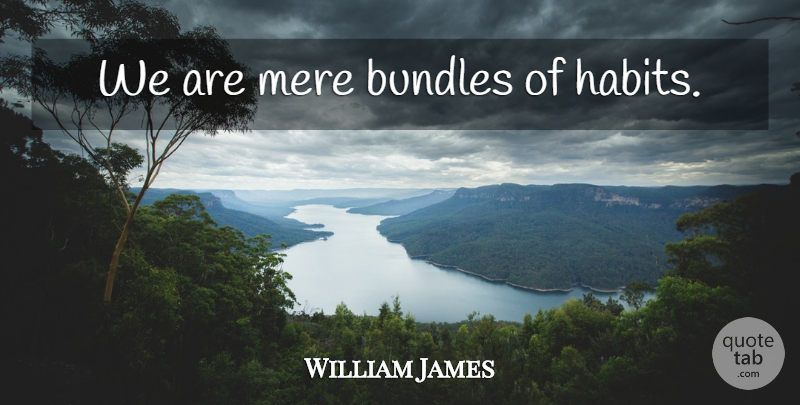 William James Quote About Habit, Bundles, Mere: We Are Mere Bundles Of...