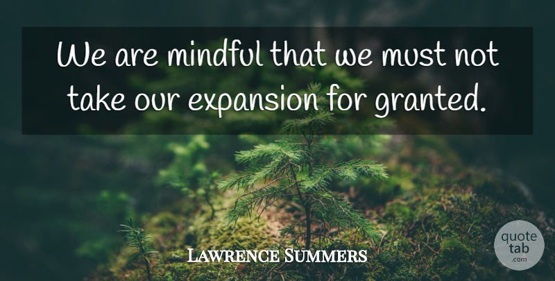 Lawrence Summers Quote About Expansion, Mindful: We Are Mindful That We...