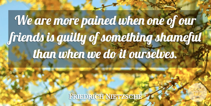 Friedrich Nietzsche Quote About Guilt, Guilty, Shame: We Are More Pained When...