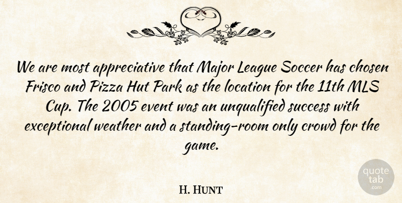 H. Hunt Quote About Chosen, Crowd, Event, League, Location: We Are Most Appreciative That...