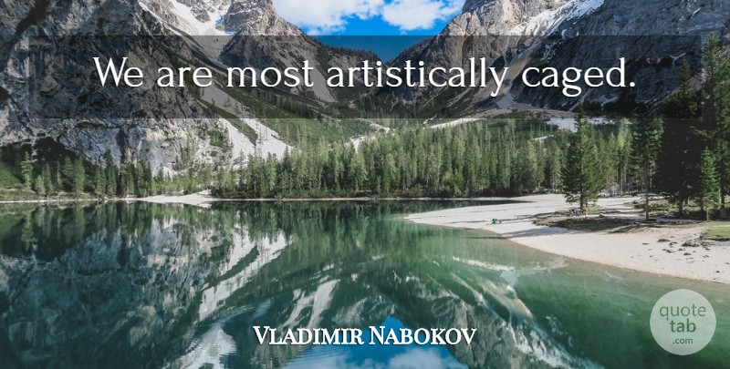 Vladimir Nabokov Quote About Caged: We Are Most Artistically Caged...
