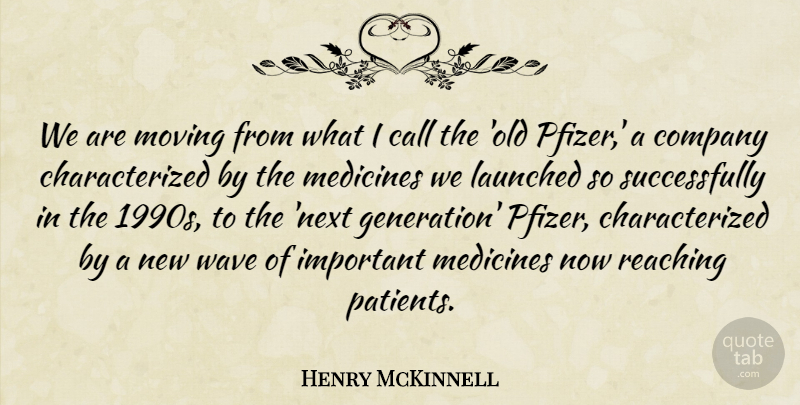 Henry McKinnell Quote About Call, Company, Medicines, Moving, Reaching: We Are Moving From What...